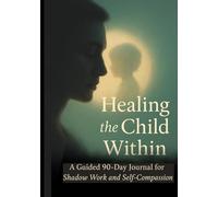 Healing the Child Within: A Shadow Work Journal - A Guided 90-Day Journey of Inner Child Healing, Re-Parenting, and Self-Compassion: Daily Prompts and ... and Nurture Self-Worth, Mindfulness Workbook