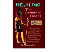 Healing the Criminal Heart: Introduction to Ancient Egyptian Maat Philosophy, Yoga & Spiritual Redemption (Paperback) - Common