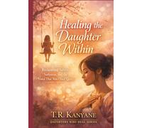 Healing the Daughter Within: Reclaiming Safety, Softness and the Voice That Was Once Quiet (Daughters Who Heal)