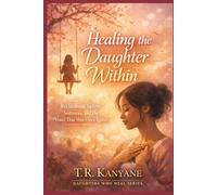Healing the Daughter Within: Reclaiming Safety, Softness and the Voice That Was Once Quiet (Daughters Who Heal)