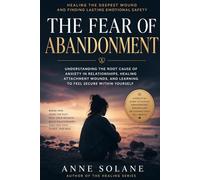 Healing the Fear of Abandonment: Why You Feel Unlovable, Anxious, and Emotionally Attached Too Quickly (Anne Solane - Emotional Healing Collection)