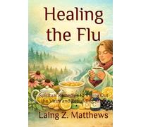 Healing the Flu: Spiritual Remedies to Riding Out the Virus and Rebuilding After (The Healing Handbooks Simple Spiritual Remedies for Modern Disease)