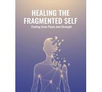 Healing The Fragmented Self: Finding Inner Peace And Strength