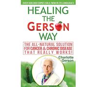 Healing The Gerson Way: The All-Natural Solution for Cancer & Chronic Disease