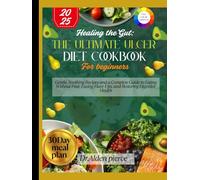 Healing the Gut: The Ultimate Ulcer diet cookbook for beginners: Gentle, Soothing Recipes and a Complete Guide to Eating Without Fear, Easing Flare-Ups, and Restoring Digestive Health