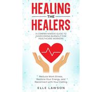 Healing the Healers: A Comprehensive Guide to Overcoming Burnout for Healthcare Workers: Reduce Work Stress, Restore Your Energy, and Reconnect with Your Calling