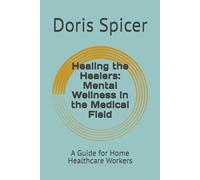 Healing the Healers: Mental Wellness in the Medical Field: A Guide for Home Healthcare Workers