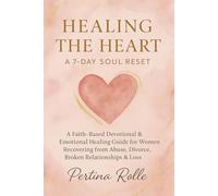 Healing the Heart: 7 Day Soul Reset: A Faith Based Devotional & Emotional Healing Guide for Women Recovering from Abuse, Divorce, Broken Relationships and Loss