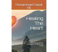 Healing The Heart: A Journey Through Spiritual, Psychological, and Modern-Day Healing