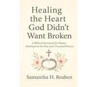 Healing the Heart God Didn’t Want Broken: A Biblical Devotional for Women Healing from the Pain of an Unwanted Divorce