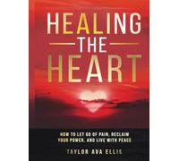 Healing the Heart: How to Let Go of Pain, Reclaim Your Power, and Live with Peace