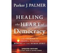 Healing the Heart of Democracy: The Courage To Create a Politics Worthy Of The Human Spirit