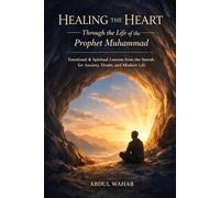 Healing the Heart Through the Life of the Prophet Muhammad: Emotional & Spiritual Lessons from the Seerah for Anxiety, Doubt, and Modern Life