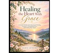 Healing the Heart With Grace: A Gentle Workbook for Emotional Healing, Letting Go, Rebuilding Peace, and Finding Hope Again