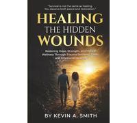 Healing The Hidden Wounds: Restoring Hope, Strength, and Mental Wellness Through Trauma Recovery, Faith, and Emotional Healing