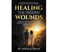 Healing The Hidden Wounds: Restoring Hope, Strength, and Mental Wellness Through Trauma Recovery, Faith, and Emotional Healing