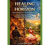 Healing the Horizon: A Blueprint for Manipur’s Reconciliation and Renewed Future: A Comprehensive Roadmap to Peace, Structural Reform, and Inter-Community Harmony in India's Northeast