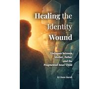 Healing the Identity Wound: Dialogues with Mother, Father, and the Fragmented Self (Healing Wounds series)