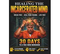 Healing the Incarcerated Mind: A Trauma-Informed Reentry Workbook for Prison, Jail, and Recovery Programs: 30 Days to a Free Mind Workbook