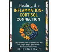 Healing the Inflammation-Cortisol Connection: The Complete Guide to Breaking the Cycle That Causes Weight Gain, Fatigue, and Chronic Health Issues