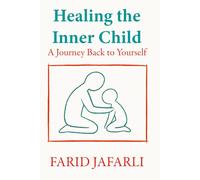 Healing the Inner Child: A Journey Back to Yourself (The Essential Life Mastery Series or How to Live this Life)