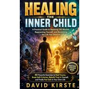 Healing The Inner Child: A Practical Guide to Repairing Old Wounds, Reparenting Yourself, and Reclaiming the Life You Deserve