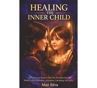 Healing the Inner Child: How You Can Begin to Heal the Wounded Soul Within Using Meditation, Awareness, Journaling, and More (Spiritual Self-Help)
