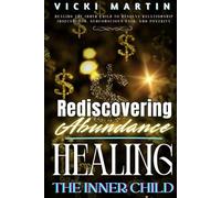 Healing the Inner Child:: Rediscovering Abundance & Resolve Relationship Insecurities, Subconscious Pain, and Poverty