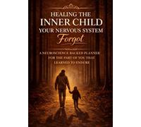 Healing the Inner Child Your Nervous System Forgot: A Neuroscience Backed Planner for the Part of You That Learned to Endure