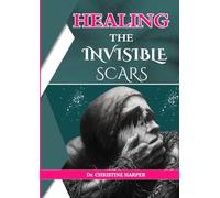 HEALING THE INVISIBLE SCARS: A Compassionate Guide to Rebuilding After Emotional Trauma