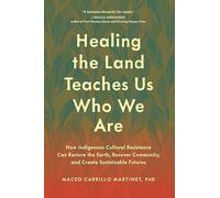 Healing the Land Teaches Us Who We Are: How Indigenous Cultural Resistance Can Restore the Earth, Recover Community, and Create Sustainable Futures