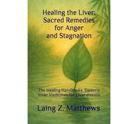 Healing the Liver: Sacred Remedies for Anger and Stagnation: The Healing Handbooks: Esoteric Inner Medicines for Liver disease (The Healing Handbooks Simple Spiritual Remedies for Modern Disease)