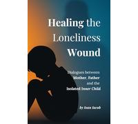 Healing the Loneliness Wound: Dialogues with the Mother, the Father, and the Isolated Inner Child (Healing Wounds series)