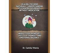 HEALING THE MIND NATURALLY: UNDERSTANDING PSYCHIATRIC DISORDERS WITHOUT MEDICATION: WHOLE-FOOD REMEDIES, LIFESTYLE CHANGES, AND EMOTIONAL BALANCE