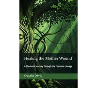 Healing the Mother Wound: A Shamanic Journey Through the Feminine Lineage
