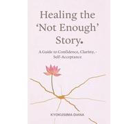 Healing the “Not Enough” Story: A Guide to Confidence, Clarity, and Self-Acceptance (You Get to Begin Again.)
