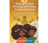 Healing the Past, Parenting the Present, Freeing the Future: A Guided Journal