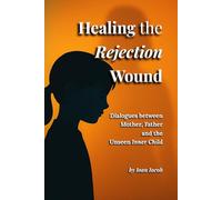 Healing the Rejection Wound: Dialogues between Mother, Father and the Unseen Inner Child (Healing Wounds series)