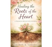 Healing The Roots of the Heart: A Prayer & Reflection Journal for Deep Emotional and Spiritual Healing (Serenity Gardens and More Learning Series)