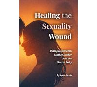 Healing the Sexuality Wound: Dialogues with the Mother, the Father, and the Sacred Body (Healing Wounds series)