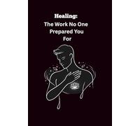 Healing: The Work No One Prepared You For: A Guided Journal For Men Learning To Heal