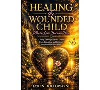Healing the Wounded Child Where Love Became Pain: Clarity Through Trauma Letters From Deception and Intimacy Wounds to Healthy Love