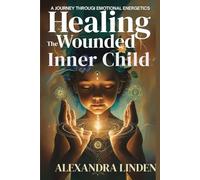 HEALING THE WOUNDED INNER CHILD: A JOURNEY THROUGI EMOTIONAL ENERGETICS (2nd TIER Energy Healing INTERMEDIATE SERIES - Deepening the Flow of Energy)