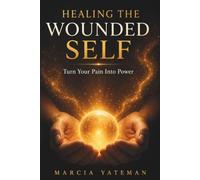 HEALING THE WOUNDED SELF: Turn Your Pain Into Power (Emotional Alchemy)