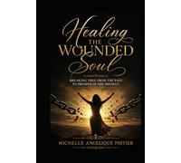 Healing the Wounded Soul: Breaking Free From the Past to Prosper in the Present