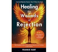 Healing the Wounds of Rejection: The Complete Guide to Rising Above Rejection and Creating a Life of Worth