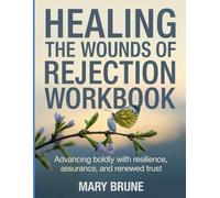 Healing The Wounds Of Rejection Workbook: Advancing boldly with resilience, assurance, and renewed trust.