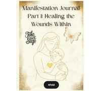 Healing the Wounds Within - Manifestation Journal (Part 1): Trauma Recovery, Inner Child Healing, and Emotional Clarity (The Manifestation Series)