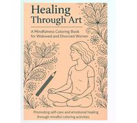 Healing Through Art: A Mindfulness Coloring Book for Widowed and Divorced Women: A therapeutic journey of mindfulness and self-discovery for women rebuilding life after loss.