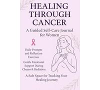 Healing Through Cancer: A Guide Self - Care For Women